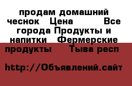 продам домашний чеснок › Цена ­ 100 - Все города Продукты и напитки » Фермерские продукты   . Тыва респ.